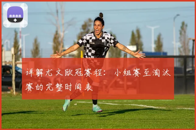 详解尤文欧冠赛程：小组赛至淘汰赛的完整时间表