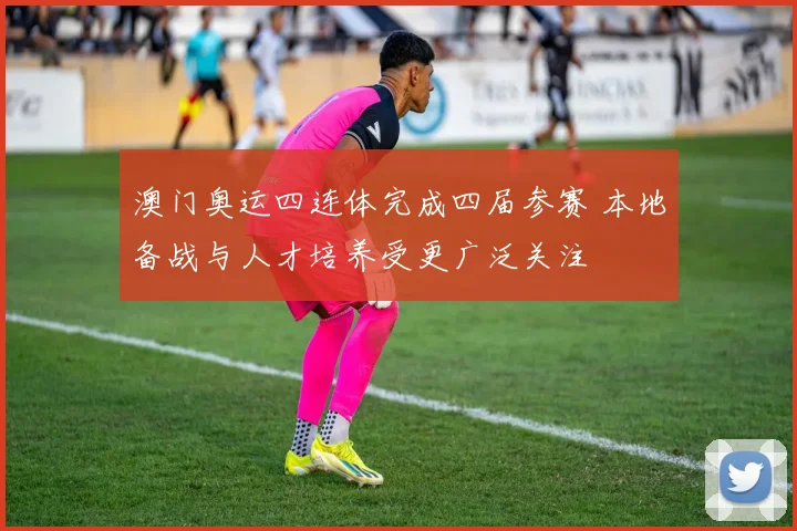 澳门奥运四连体完成四届参赛 本地备战与人才培养受更广泛关注