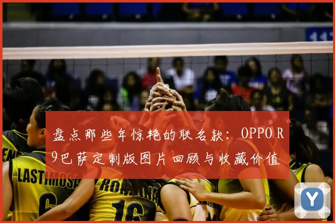 盘点那些年惊艳的联名款：OPPO R9巴萨定制版图片回顾与收藏价值