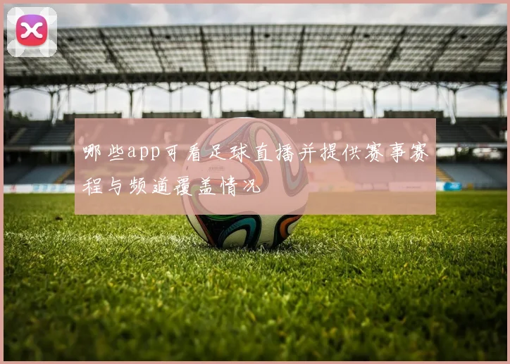 哪些app可看足球直播并提供赛事赛程与频道覆盖情况