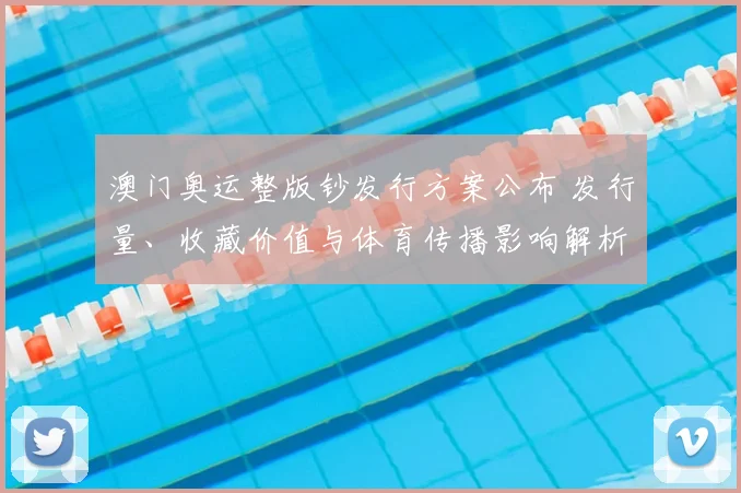 澳门奥运整版钞发行方案公布 发行量、收藏价值与体育传播影响解析