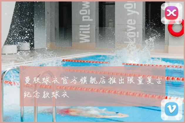 曼联球衣官方旗舰店推出限量复古纪念款球衣