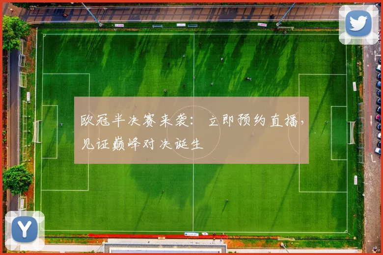 欧冠半决赛来袭：立即预约直播，见证巅峰对决诞生