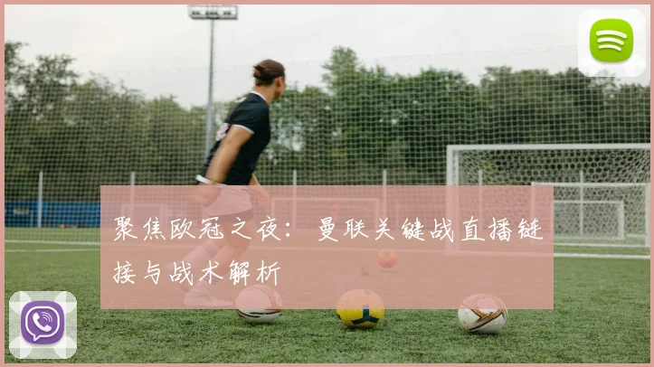 聚焦欧冠之夜：曼联关键战直播链接与战术解析