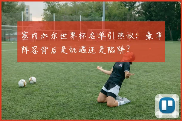 塞内加尔世界杯名单引热议：豪华阵容背后是机遇还是陷阱？