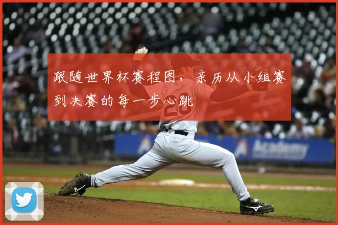 跟随世界杯赛程图，亲历从小组赛到决赛的每一步心跳