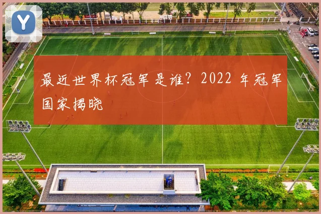 最近世界杯冠军是谁？2022 年冠军国家揭晓
