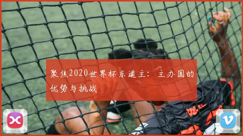 聚焦2020世界杯东道主:主办国的优势与挑战