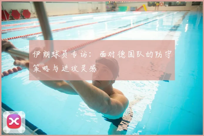 伊朗球员专访:面对德国队的防守策略与进攻灵感