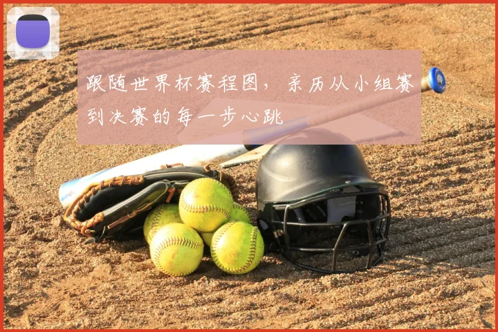 跟随世界杯赛程图，亲历从小组赛到决赛的每一步心跳