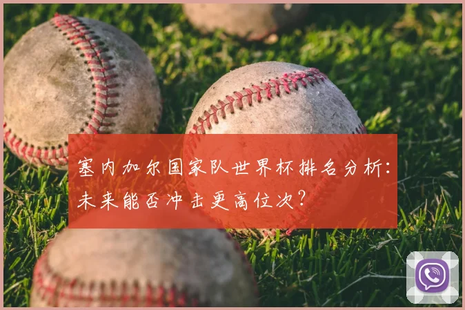 塞内加尔国家队世界杯排名分析：未来能否冲击更高位次？