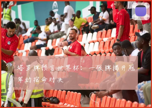 塔罗牌预言世界杯：一张牌揭开冠军的宿命对决