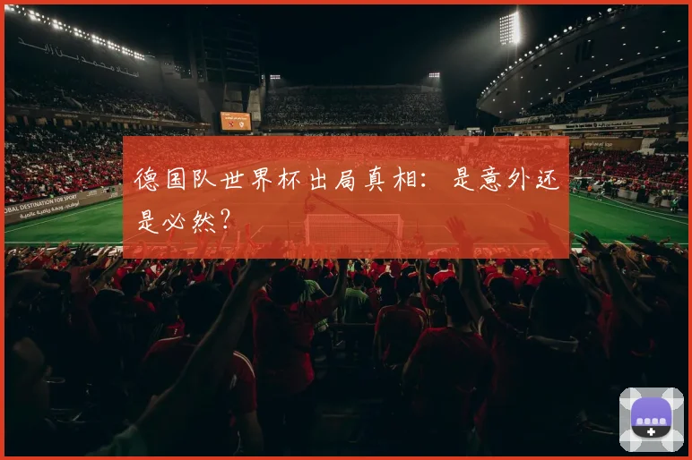 德国队世界杯出局真相:是意外还是必然?