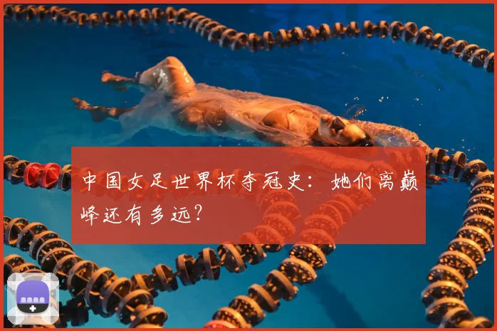 中国女足世界杯夺冠史：她们离巅峰还有多远？