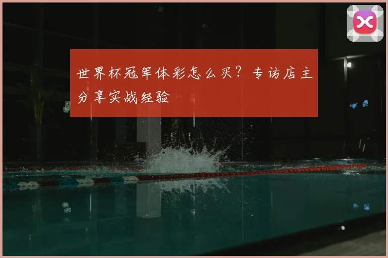 世界杯冠军体彩怎么买?专访店主分享实战经验