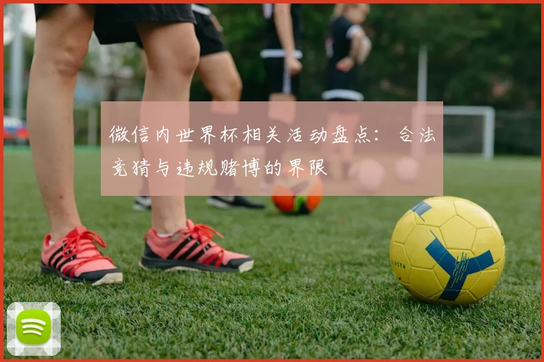 微信内世界杯相关活动盘点：合法竞猜与违规赌博的界限