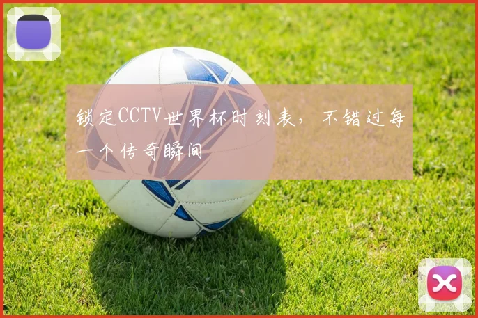 锁定CCTV世界杯时刻表，不错过每一个传奇瞬间
